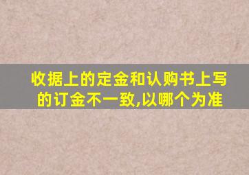 收据上的定金和认购书上写的订金不一致,以哪个为准