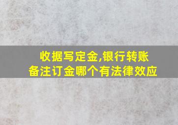 收据写定金,银行转账备注订金哪个有法律效应