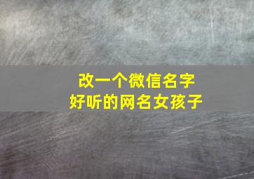 改一个微信名字好听的网名女孩子