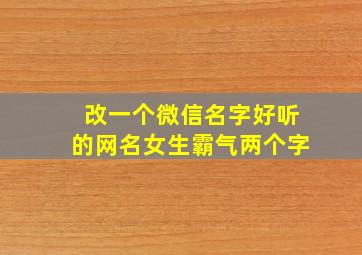 改一个微信名字好听的网名女生霸气两个字