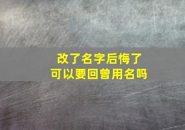 改了名字后悔了可以要回曾用名吗