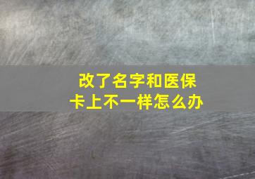 改了名字和医保卡上不一样怎么办