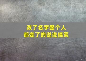 改了名字整个人都变了的说说搞笑