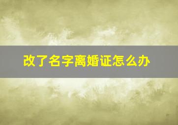 改了名字离婚证怎么办