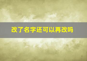 改了名字还可以再改吗