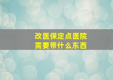 改医保定点医院需要带什么东西