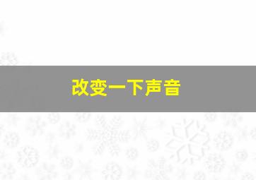 改变一下声音