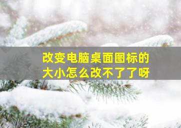 改变电脑桌面图标的大小怎么改不了了呀