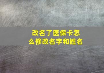 改名了医保卡怎么修改名字和姓名