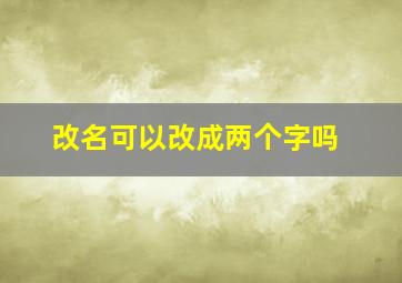 改名可以改成两个字吗