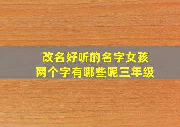 改名好听的名字女孩两个字有哪些呢三年级