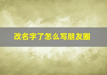 改名字了怎么写朋友圈