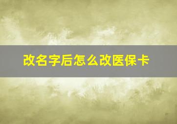 改名字后怎么改医保卡