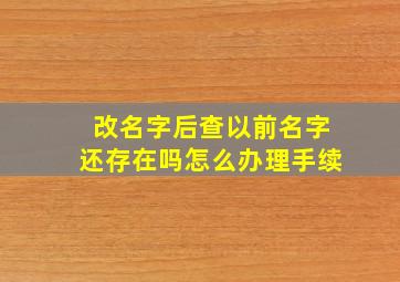 改名字后查以前名字还存在吗怎么办理手续