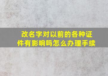 改名字对以前的各种证件有影响吗怎么办理手续