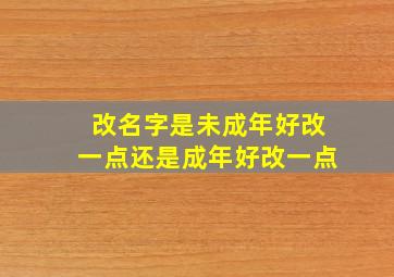 改名字是未成年好改一点还是成年好改一点