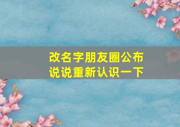 改名字朋友圈公布说说重新认识一下