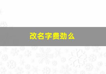 改名字费劲么