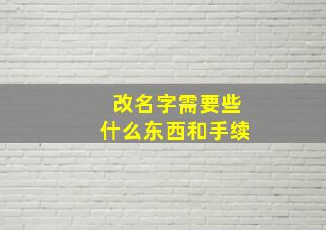 改名字需要些什么东西和手续