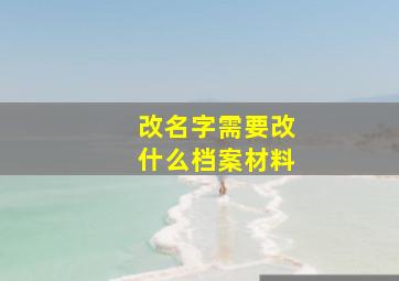 改名字需要改什么档案材料