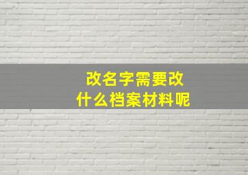 改名字需要改什么档案材料呢