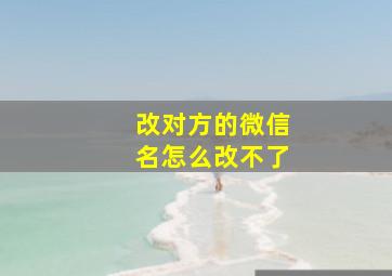 改对方的微信名怎么改不了