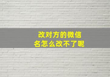 改对方的微信名怎么改不了呢