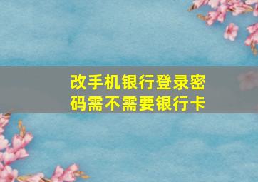 改手机银行登录密码需不需要银行卡