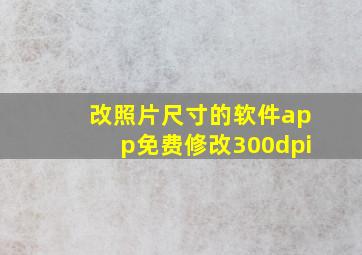 改照片尺寸的软件app免费修改300dpi