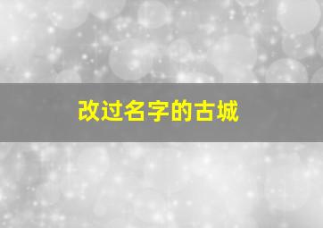 改过名字的古城