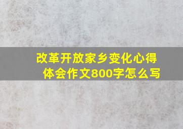 改革开放家乡变化心得体会作文800字怎么写