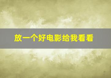 放一个好电影给我看看