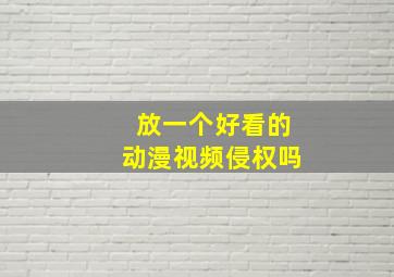 放一个好看的动漫视频侵权吗