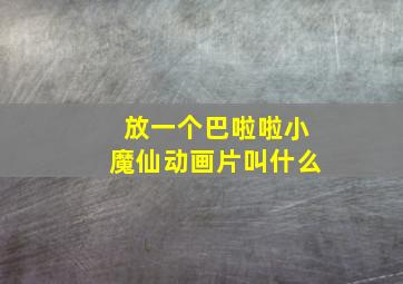 放一个巴啦啦小魔仙动画片叫什么