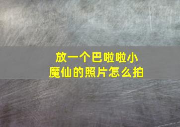 放一个巴啦啦小魔仙的照片怎么拍