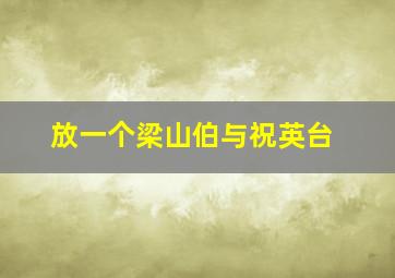 放一个梁山伯与祝英台