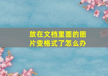 放在文档里面的图片变格式了怎么办