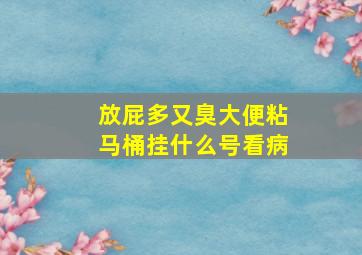 放屁多又臭大便粘马桶挂什么号看病