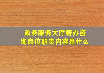 政务服务大厅帮办咨询岗位职责内容是什么