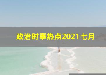 政治时事热点2021七月