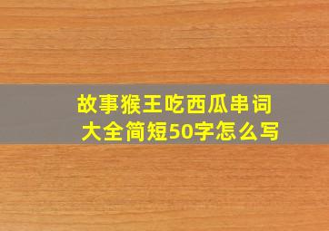 故事猴王吃西瓜串词大全简短50字怎么写