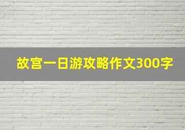 故宫一日游攻略作文300字