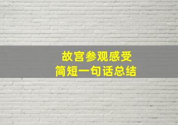 故宫参观感受简短一句话总结