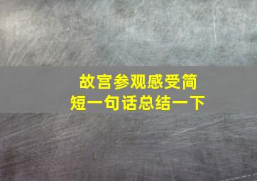 故宫参观感受简短一句话总结一下