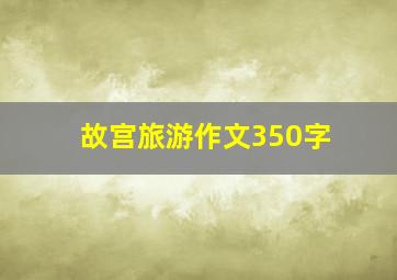 故宫旅游作文350字