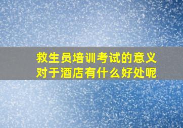 救生员培训考试的意义对于酒店有什么好处呢