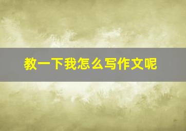 教一下我怎么写作文呢