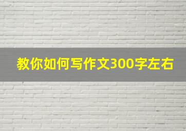 教你如何写作文300字左右