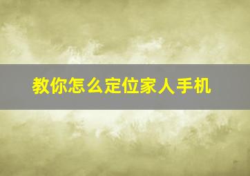 教你怎么定位家人手机