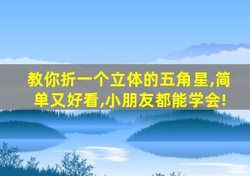 教你折一个立体的五角星,简单又好看,小朋友都能学会!